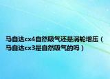 马自达cx4自然吸气还是涡轮增压（马自达cx3是自然吸气的吗）
