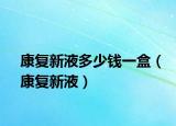 康复新液多少钱一盒（康复新液）