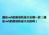 捷达vs5的发动机是大众哪一款（捷达vs5的发动机是大众的吗）