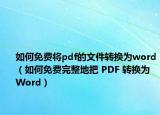 如何免费将pdf的文件转换为word（如何免费完整地把 PDF 转换为 Word）