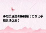 手指灵活度训练视频（怎么让手指灵活优质）