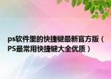 ps软件里的快捷键最新官方版（PS最常用快捷键大全优质）