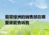 翡翠绿洲的销售部在哪里谁能告诉我