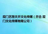 厦门艺想天开文化传媒（开合 厦门文化传媒有限公司）