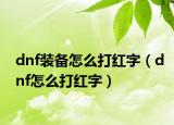 dnf装备怎么打红字（dnf怎么打红字）