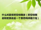 什么叫紧密时空伴随者（时空伴随者和密接者是一个意思吗详细介绍）