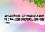 10人混检核酸几天出结果能上高速吗（10人混检核酸几天出结果详细介绍）