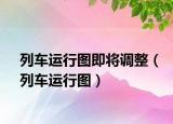 列车运行图即将调整（列车运行图）