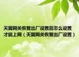 天翼网关恢复出厂设置后怎么设置才能上网（天翼网关恢复出厂设置）