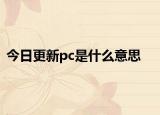 今日更新pc是什么意思