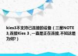kies3不支持已连接的设备（三星NOTE 3,连接Kies 3 ,一直是正在连接,不知这是为何?）