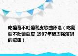 吃葡萄不吐葡萄皮歌曲原唱（吃葡萄不吐葡萄皮 1987年迟志强演唱的歌曲）