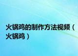 火锅鸡的制作方法视频（火锅鸡）