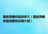 隔夜燕麦杯能放多久（隔夜燕麦杯能减肥吗详细介绍）