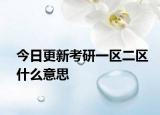 今日更新考研一区二区什么意思