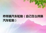 咋样换汽车轮胎（自己怎么样换汽车轮胎）