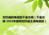 刘恺威的电视剧千金女贼（千金女贼 2015年唐嫣刘恺威主演电视剧）