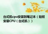 台式机cpu安装到笔记本（如何安装CPU（台式机））