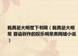 我真是大明星下书网（我真是大明星 尝谕创作的娱乐明星类网络小说）