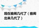 现在雅阁几代了（雅阁出来几代了）