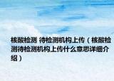 核酸检测 待检测机构上传（核酸检测待检测机构上传什么意思详细介绍）
