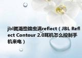 jbl钃濈墮鑰虫満reflect（JBL Reflect Contour 2.0耳机怎么控制手机来电）