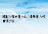 精彩古代言情小说（情丝绕 古代言情小说）