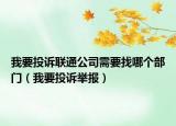 我要投诉联通公司需要找哪个部门（我要投诉举报）