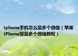 iphone手机怎么装多个微信（苹果iPhone安装多个微信教程）