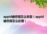 appid被停用怎么恢复（appid被停用怎么处理）