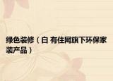绿色装修（白 有住网旗下环保家装产品）
