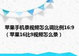 苹果手机录视频怎么调比例16:9（苹果16比9视频怎么录）
