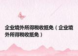 企业境外所得税收抵免（企业境外所得税收抵免）