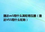 捷达vs5用什么涡轮增压器（捷达VS5用什么轮胎）