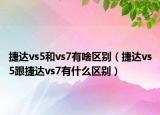 捷达vs5和vs7有啥区别（捷达vs5跟捷达vs7有什么区别）