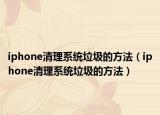 iphone清理系统垃圾的方法（iphone清理系统垃圾的方法）