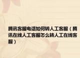 腾讯客服电话如何转人工客服（腾讯在线人工客服怎么转人工在线客服）
