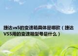 捷达vs5的变速箱具体是哪款（捷达VS5用的变速箱型号是什么）