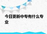 今日更新中专有什么专业