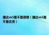 捷达vs5是不是很矮（捷达vs5是不是合资）