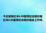 今日更新红米k30至尊纪念版价格红米k30至尊纪念版价格会上升吗