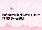 捷达vs5用的是什么音响（捷达VS5用的是什么悬架）