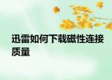 迅雷如何下载磁性连接质量