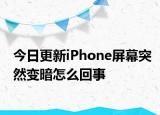 今日更新iPhone屏幕突然变暗怎么回事
