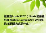 诺基亚lumia920T（Nokia诺基亚 920 移动3G Lumia920T WP8系统 的网络方式是什么）