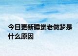 今日更新睡觉老做梦是什么原因