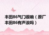 丰田86气门很响（原厂丰田86有声浪吗）