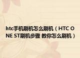 htc手机刷机怎么刷机（HTC ONE ST刷机步骤 教你怎么刷机）