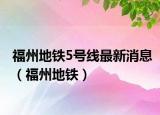 福州地铁5号线最新消息（福州地铁）
