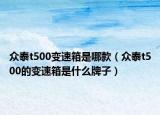 众泰t500变速箱是哪款（众泰t500的变速箱是什么牌子）